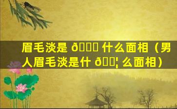 眉毛淡是 🐕 什么面相（男人眉毛淡是什 🐦 么面相）